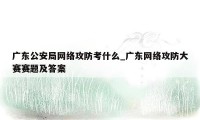 广东公安局网络攻防考什么_广东网络攻防大赛赛题及答案
