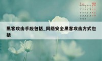 黑客攻击手段包括_网络安全黑客攻击方式包括