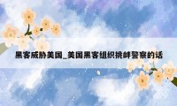 黑客威胁美国_美国黑客组织挑衅警察的话
