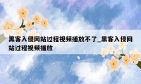 黑客入侵网站过程视频播放不了_黑客入侵网站过程视频播放