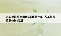 人工智能检测ddos攻击是什么_人工智能检测ddos攻击