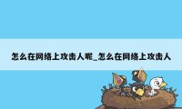 怎么在网络上攻击人呢_怎么在网络上攻击人