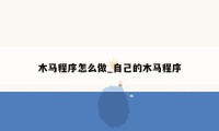 木马程序怎么做_自己的木马程序
