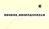 网络攻防项目_网络攻防作品分析表怎么做