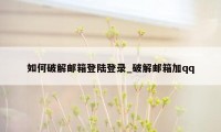 如何破解邮箱登陆登录_破解邮箱加qq
