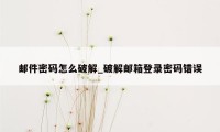 邮件密码怎么破解_破解邮箱登录密码错误