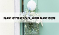 购买木马软件的多少钱_去哪里购买木马程序