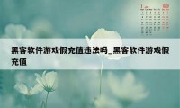 黑客软件游戏假充值违法吗_黑客软件游戏假充值