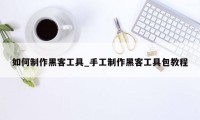 如何制作黑客工具_手工制作黑客工具包教程