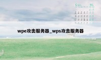 wpe攻击服务器_wps攻击服务器