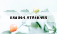 抓黑客很难吗_黑客技术抓鸡教程