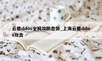 云盾ddos全网攻防态势_上海云盾ddos攻击