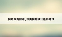 网站攻击技术_攻击网站设计色彩考试
