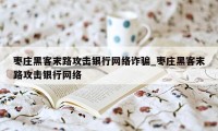 枣庄黑客末路攻击银行网络诈骗_枣庄黑客末路攻击银行网络
