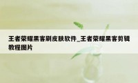 王者荣耀黑客刷皮肤软件_王者荣耀黑客剪辑教程图片