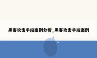 黑客攻击手段案例分析_黑客攻击手段案例