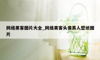 网络黑客图片大全_网络黑客头像真人壁纸图片