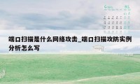 端口扫描是什么网络攻击_端口扫描攻防实例分析怎么写