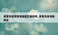 黑客攻击其他电脑是正确的吗_黑客攻击电脑安全