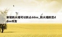 安装防火墙可以防止ddos_防火墙防范ddos攻击