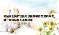 网站安全防护功能可以拦截哪些类型的攻击_哪一种网站最不易被攻击