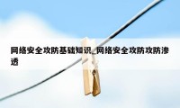 网络安全攻防基础知识_网络安全攻防攻防渗透