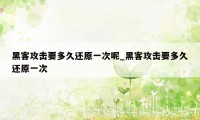 黑客攻击要多久还原一次呢_黑客攻击要多久还原一次