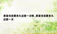 黑客攻击要多久还原一次呢_黑客攻击要多久还原一次