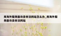 用海外服务器攻击非法网站怎么办_用海外服务器攻击非法网站