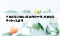 阿里云能防ddos攻击吗安全吗_阿里云能防ddos攻击吗