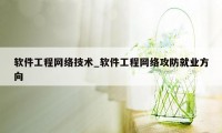 软件工程网络技术_软件工程网络攻防就业方向