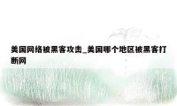 美国网络被黑客攻击_美国哪个地区被黑客打断网