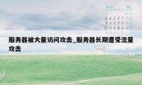 服务器被大量访问攻击_服务器长期遭受流量攻击