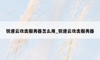 锐速云攻击服务器怎么用_锐速云攻击服务器