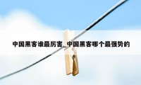 中国黑客谁最厉害_中国黑客哪个最强势的