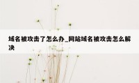 域名被攻击了怎么办_网站域名被攻击怎么解决