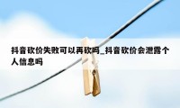 抖音砍价失败可以再砍吗_抖音砍价会泄露个人信息吗