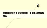 电脑被黑客攻击可以报警吗_电脑会被黑客攻击么