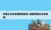 阿里云企业免费邮箱登录_破解阿里云企业邮箱