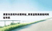 黑客攻击境外彩票网站_黑客盗取美国福利网站导航