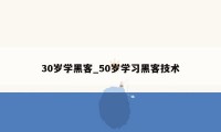 30岁学黑客_50岁学习黑客技术
