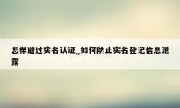 怎样避过实名认证_如何防止实名登记信息泄露