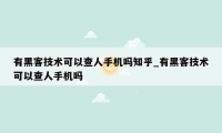 有黑客技术可以查人手机吗知乎_有黑客技术可以查人手机吗