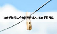 攻击学校网站攻击到政府机关_攻击学校网站