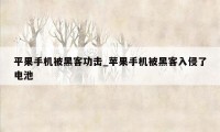 平果手机被黑客功击_苹果手机被黑客入侵了电池