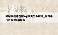 网站半夜还在被sql攻击怎么解决_网站半夜还在被sql攻击