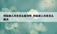 网站被人攻击怎么解决呢_网站被人攻击怎么解决