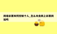网络彩票如何控制个人_怎么攻击网上彩票网站吗