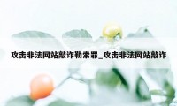 攻击非法网站敲诈勒索罪_攻击非法网站敲诈