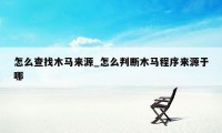 怎么查找木马来源_怎么判断木马程序来源于哪